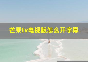 芒果tv电视版怎么开字幕