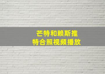 芒特和赖斯推特合照视频播放