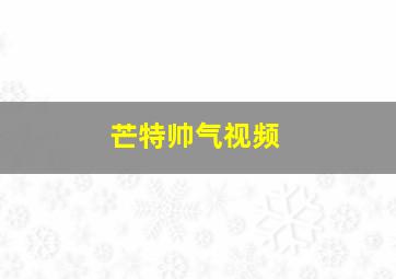 芒特帅气视频