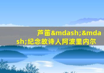 芦笛——纪念故诗人阿波里内尔