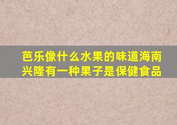 芭乐像什么水果的味道海南兴隆有一种果子是保健食品