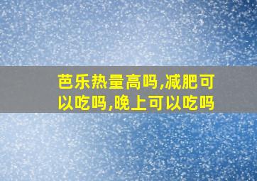 芭乐热量高吗,减肥可以吃吗,晚上可以吃吗