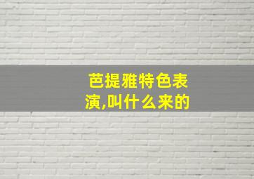 芭提雅特色表演,叫什么来的