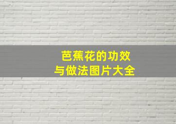 芭蕉花的功效与做法图片大全