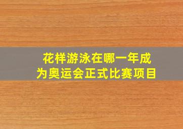 花样游泳在哪一年成为奥运会正式比赛项目