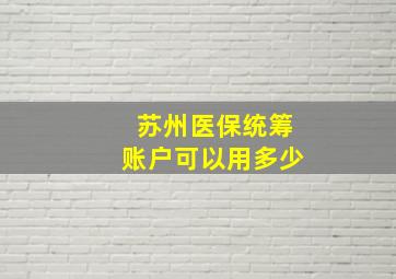 苏州医保统筹账户可以用多少