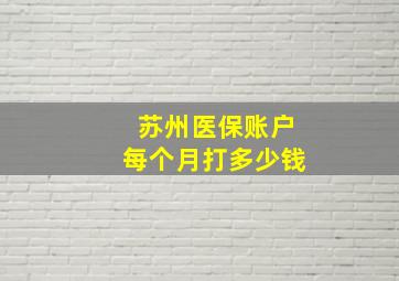 苏州医保账户每个月打多少钱