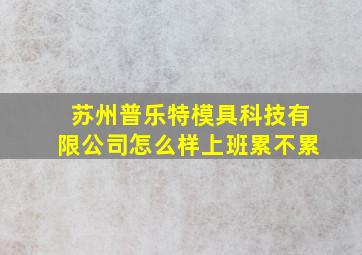 苏州普乐特模具科技有限公司怎么样上班累不累