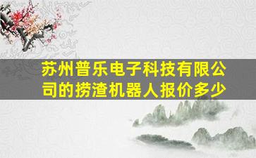 苏州普乐电子科技有限公司的捞渣机器人报价多少