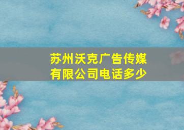 苏州沃克广告传媒有限公司电话多少