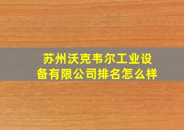 苏州沃克韦尔工业设备有限公司排名怎么样