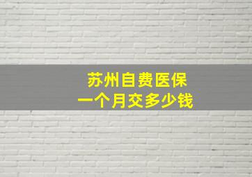 苏州自费医保一个月交多少钱