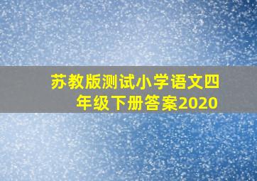 苏教版测试小学语文四年级下册答案2020