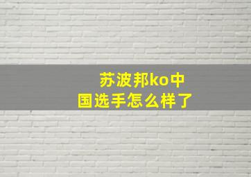 苏波邦ko中国选手怎么样了