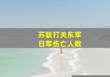 苏联打关东军日军伤亡人数