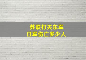 苏联打关东军日军伤亡多少人