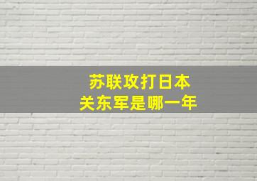 苏联攻打日本关东军是哪一年