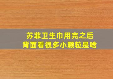 苏菲卫生巾用完之后背面看很多小颗粒是啥