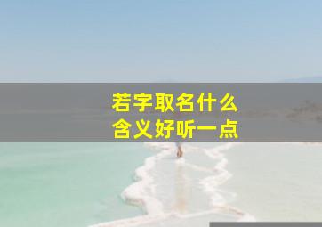 若字取名什么含义好听一点