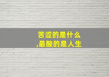 苦涩的是什么,最酸的是人生