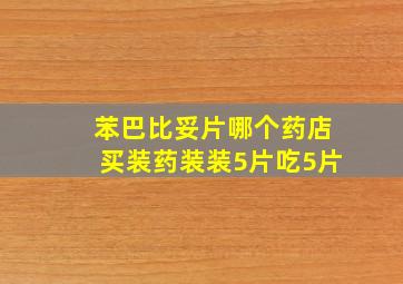 苯巴比妥片哪个药店买装药装装5片吃5片