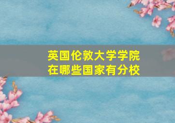 英国伦敦大学学院在哪些国家有分校