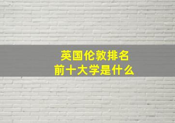 英国伦敦排名前十大学是什么