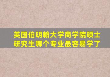 英国伯明翰大学商学院硕士研究生哪个专业最容易学了