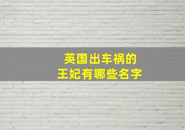 英国出车祸的王妃有哪些名字