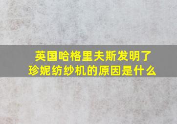 英国哈格里夫斯发明了珍妮纺纱机的原因是什么