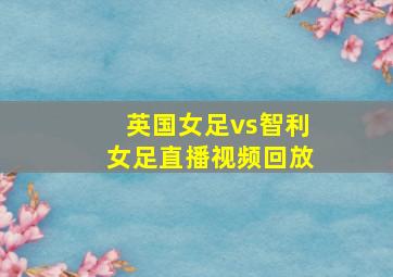 英国女足vs智利女足直播视频回放