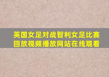 英国女足对战智利女足比赛回放视频播放网站在线观看