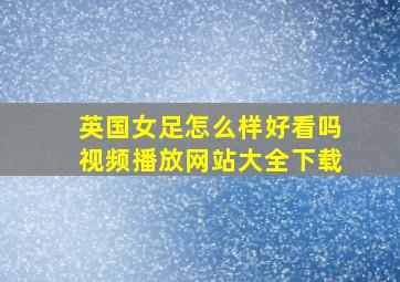 英国女足怎么样好看吗视频播放网站大全下载