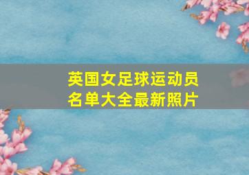 英国女足球运动员名单大全最新照片