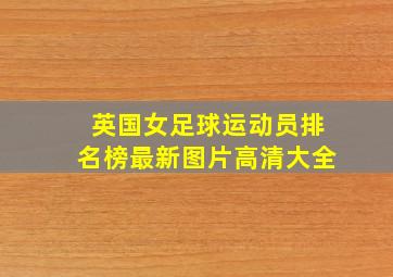 英国女足球运动员排名榜最新图片高清大全