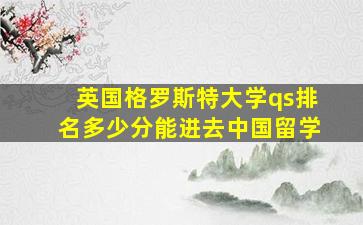 英国格罗斯特大学qs排名多少分能进去中国留学