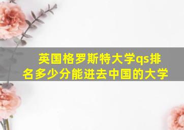 英国格罗斯特大学qs排名多少分能进去中国的大学