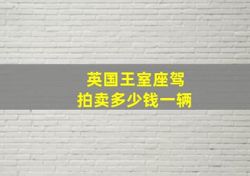 英国王室座驾拍卖多少钱一辆