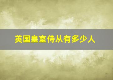 英国皇室侍从有多少人