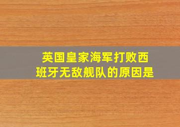 英国皇家海军打败西班牙无敌舰队的原因是