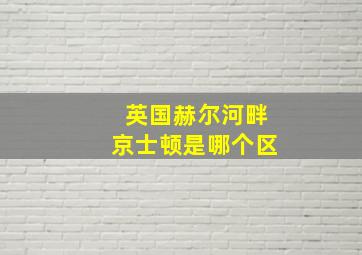 英国赫尔河畔京士顿是哪个区