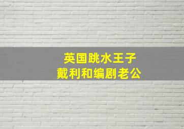 英国跳水王子戴利和编剧老公