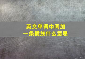 英文单词中间加一条横线什么意思