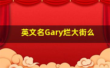 英文名Gary烂大街么