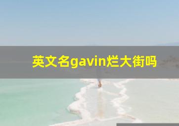 英文名gavin烂大街吗