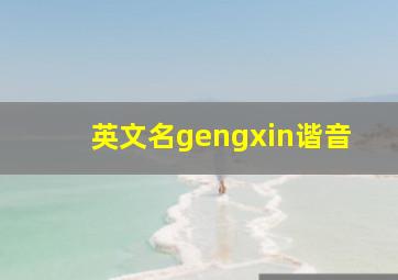 英文名gengxin谐音