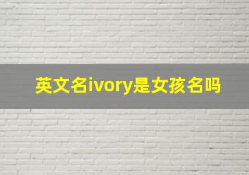 英文名ivory是女孩名吗