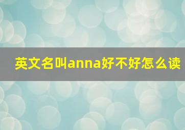 英文名叫anna好不好怎么读