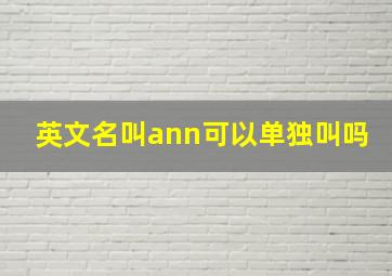 英文名叫ann可以单独叫吗