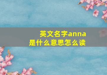 英文名字anna是什么意思怎么读